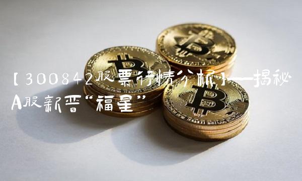 【300842股票行情分析】——揭秘A股新晋福星