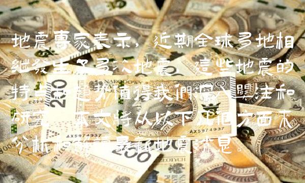 地震专家表示，近期全球多地相继发生了多次地震，这些地震的特点和趋势值得我们深入关注和研究。本文将从以下几个方面来分析和解读最新地震消息。