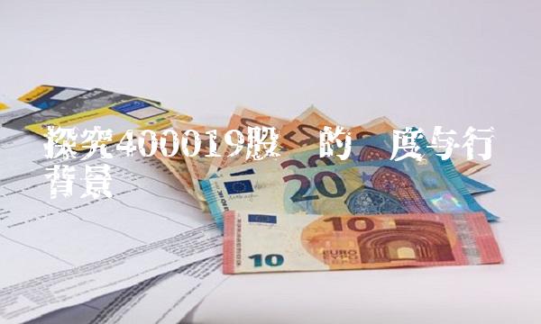 探究400019股吧的热度与行业背景