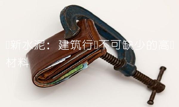 华新水泥：建筑行业不可缺少的高质材料