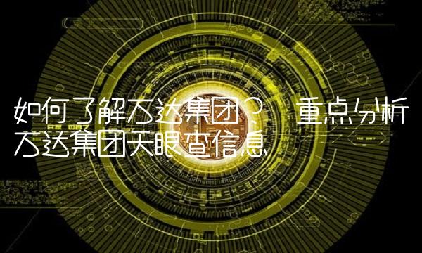 如何了解万达集团？—重点分析万达集团天眼查信息