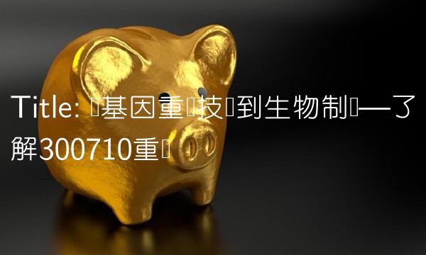 Title 从基因重组技术到生物制药—了解300710重组