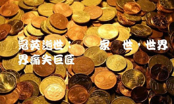 吴冠英逝世：艺术家辞世，世界艺术界痛失巨匠