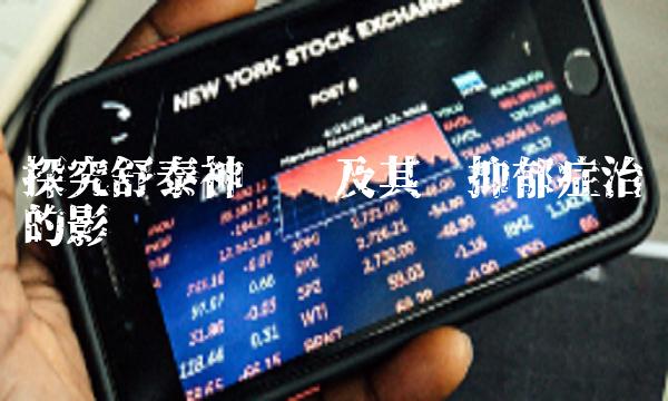 探究舒泰神传闻及其对抑郁症治疗的影响