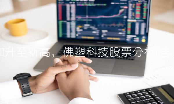 跃升至新高，佛塑科技股票分析报告
