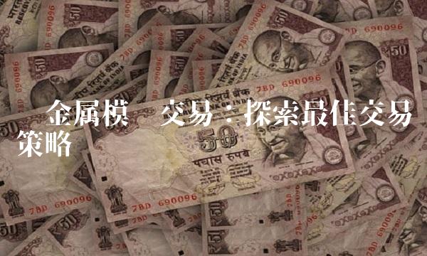 贵金属模拟交易：探索最佳交易策略