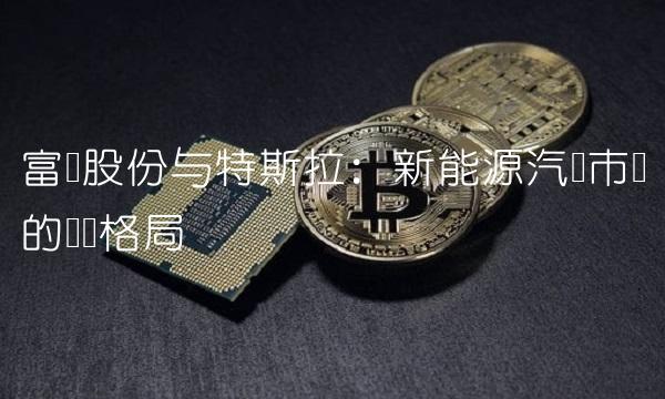 富奥股份与特斯拉：新能源汽车市场的竞争格局