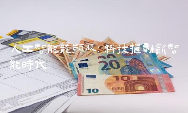 人工智能龙头股：科技推动新智能时代