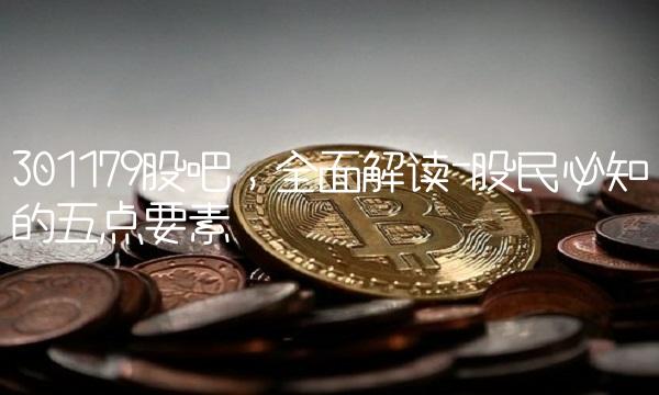 301179股吧，全面解读-股民必知的五点要素