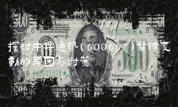 探讨中兴通讯（600667）业绩变动的原因与对策
