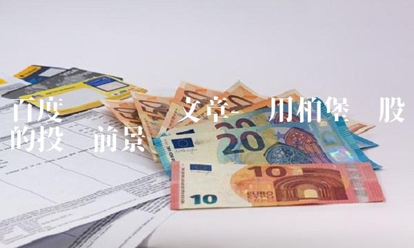 百度贴吧专业文章-论用柏堡龙股吧的投资前景