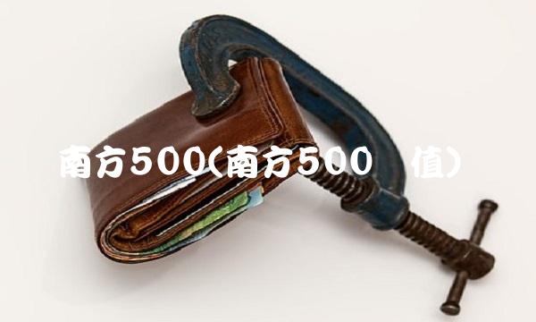 南方500(南方500净值)