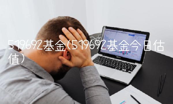 519692基金(519692基金今日估值)