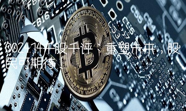 002414千股千评：重塑未来，股民可期待！