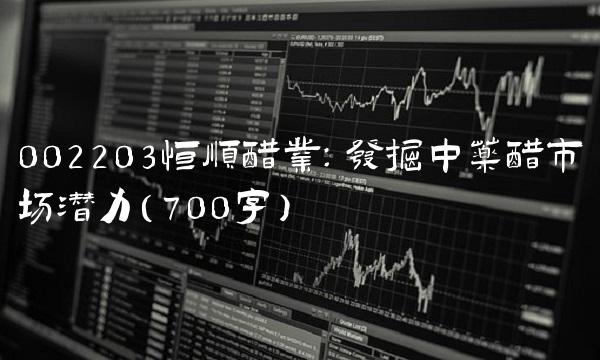 002203恒顺醋业：发掘中药醋市场潜力（700字）