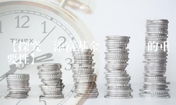 【探究汇添富基金净值查询的重要性】