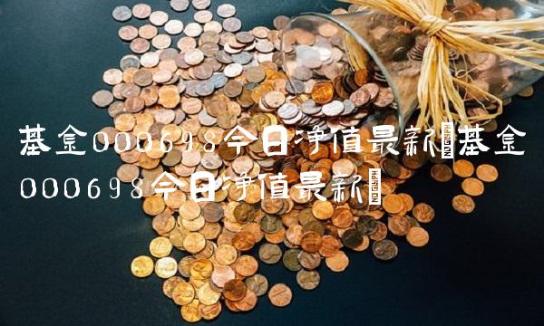 基金000698今日净值最新(基金000698今日净值最新)