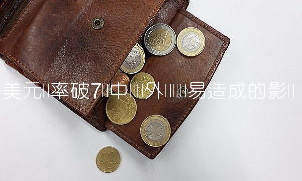 美元汇率破7对中国对外经济贸易造成的影响