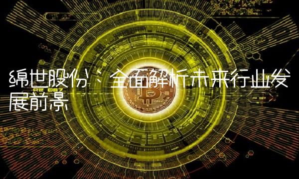 绵世股份：全面解析未来行业发展前景