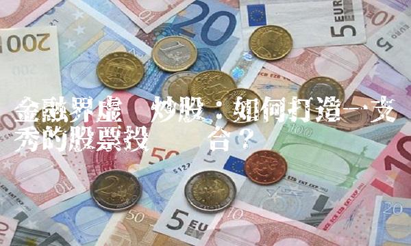 金融界虚拟炒股：如何打造一支优秀的股票投资组合？