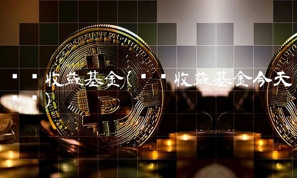 鹏华收益基金(鹏华收益基金今天净值)