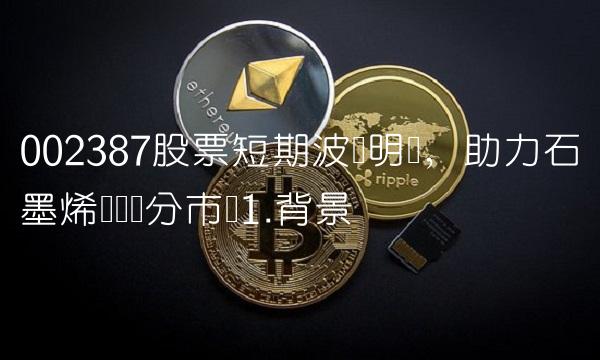 002387股票短期波动明显，助力石墨烯产业细分市场1.背景