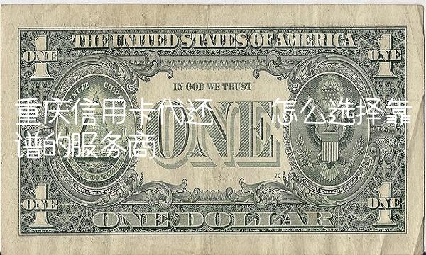 重庆信用卡代还——怎么选择靠谱的服务商
