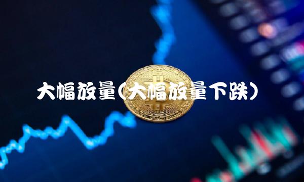 大幅放量(大幅放量下跌)