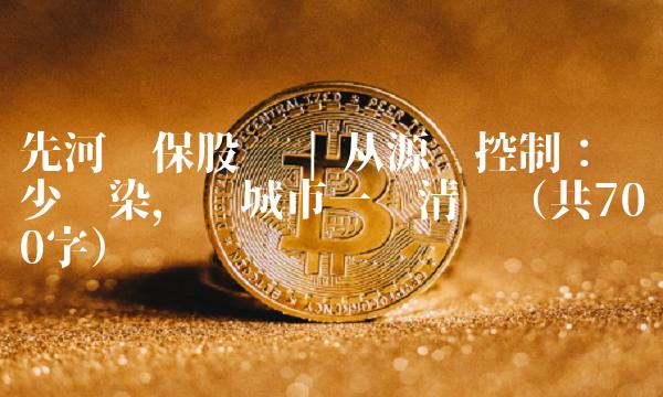 先河环保股吧 从源头控制：减少污染，还城市一份清洁（共700字）