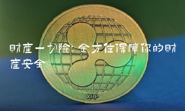 财产一切险：全方位保障你的财产安全(1)