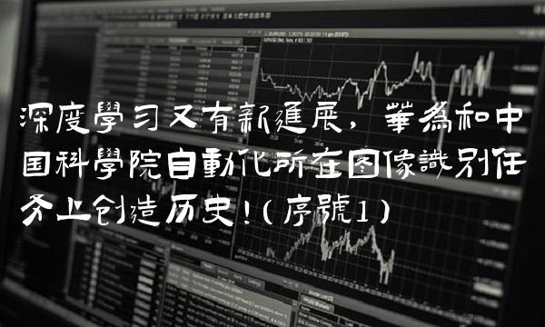 深度学习又有新进展，华为和中国科学院自动化所在像识别任务上创造历史！（序号1）