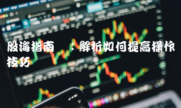 股海指南针：解析如何提高操作技巧
