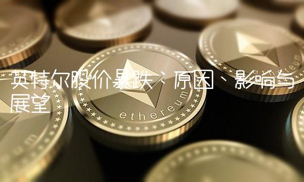 英特尔股价暴跌：原因、影响与展望