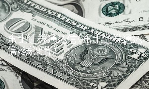 东北证券通达信(东北证券通达信k线设置)