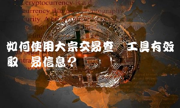 如何使用大宗交易查询工具有效获取贸易信息？