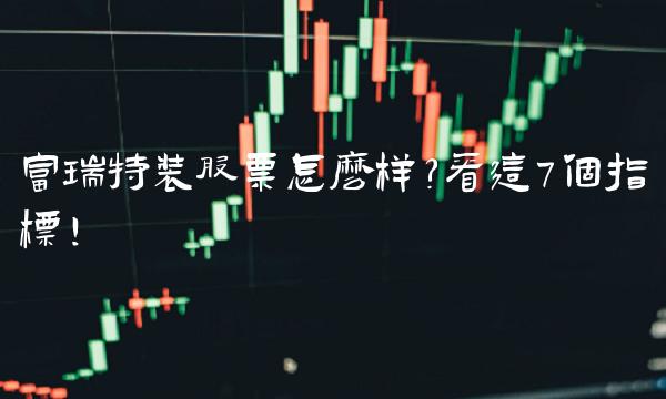 富瑞特装股票怎么样？看这7个指标！