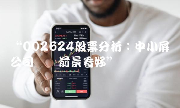 002624股票分析：中小屏显公司业绩前景看好