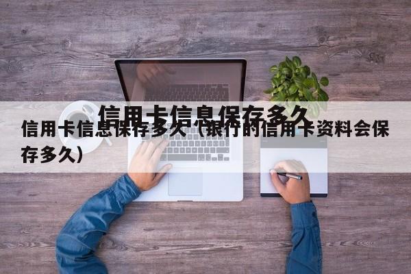 信用卡信息保存多久(银行的信用卡资料会保存多久)