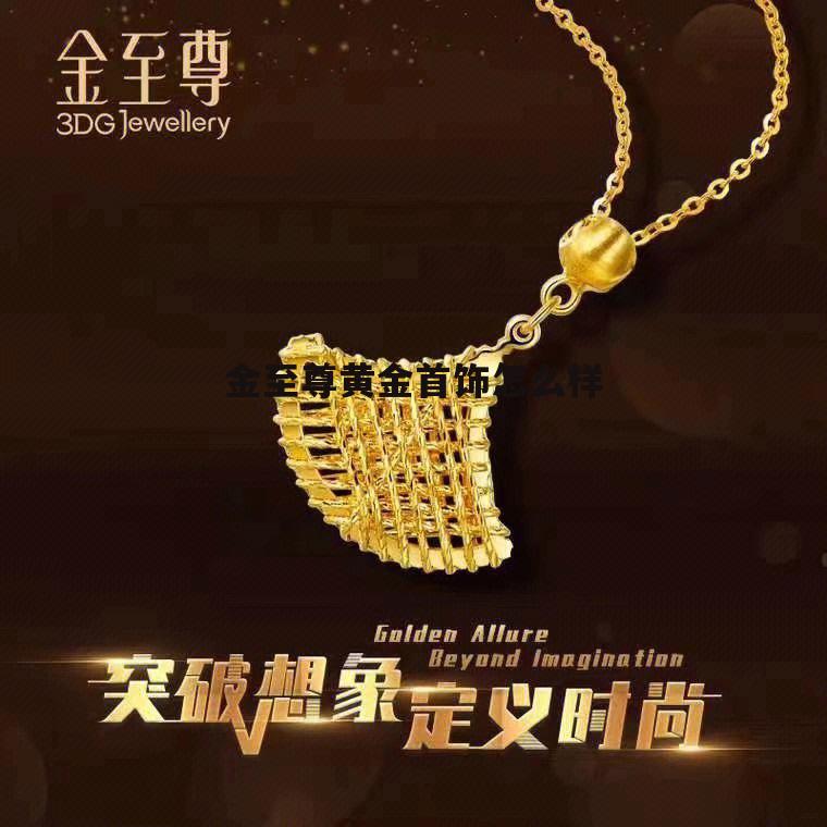 金至尊黄金怎么样? 金至尊黄金首饰怎么样
