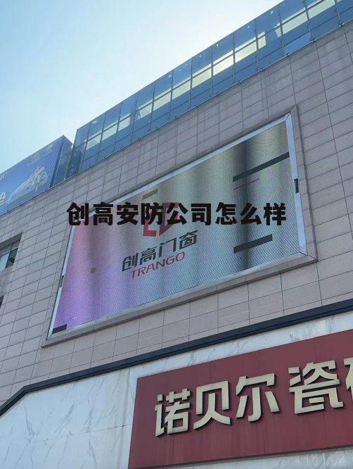 创高安防的报警系统怎么样 创高安防公司怎么样