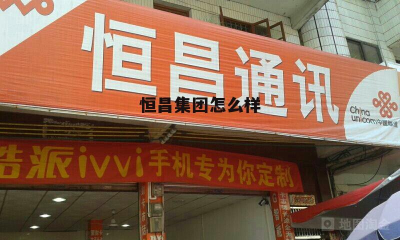 恒昌实业有限公司怎么样 恒昌集团怎么样
