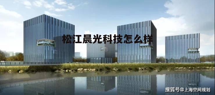 上海晨光科技有限公司 松江晨光科技怎么样