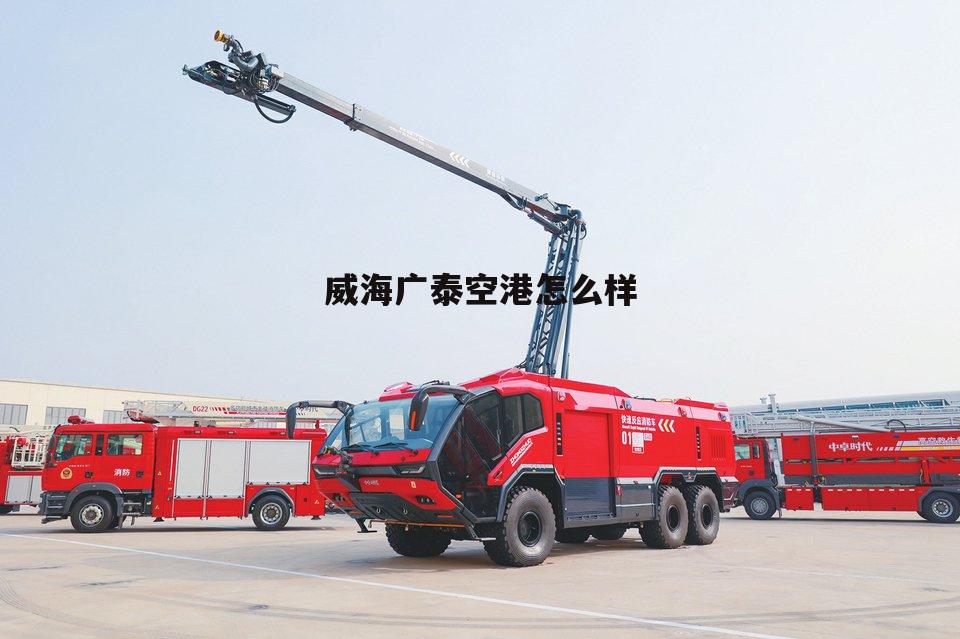 威海广泰空港设备股份公司 威海广泰空港怎么样