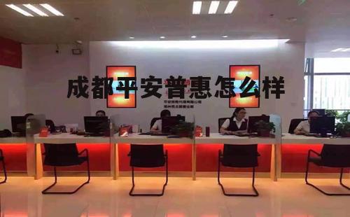 成都平安普惠信息服务有限公司怎么样 成都平安普惠怎么样