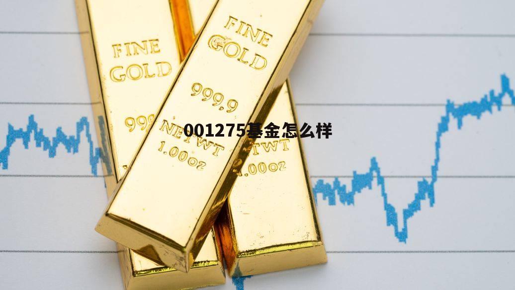 000127基金今天估值 001275基金怎么样