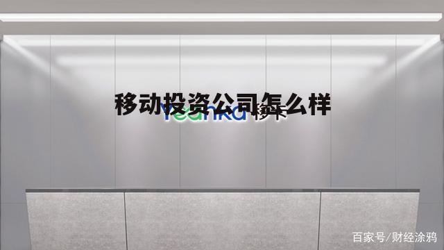 移动投资公司怎么样啊 移动投资公司怎么样