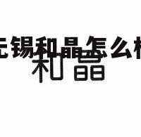 无锡和晶股份有限公司 无锡和晶怎么样