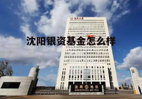 沈阳银资基金怎么样可靠吗 沈阳银资基金怎么样