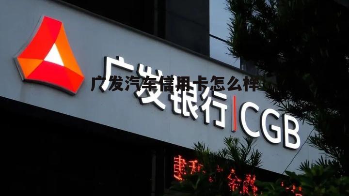 广发汽车信用卡怎么样啊 广发汽车信用卡怎么样