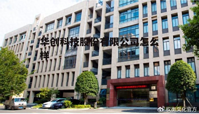华创科技北京股份有限公司 华创科技股份有限公司怎么样